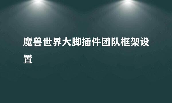 魔兽世界大脚插件团队框架设置