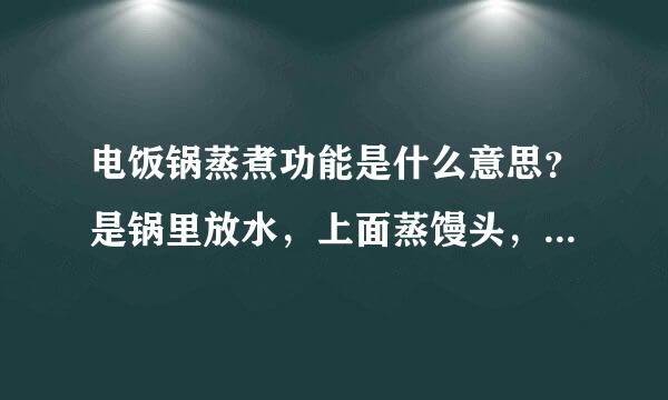 电饭锅蒸煮功能是什么意思？是锅里放水，上面蒸馒头，蒸鸡可以吗