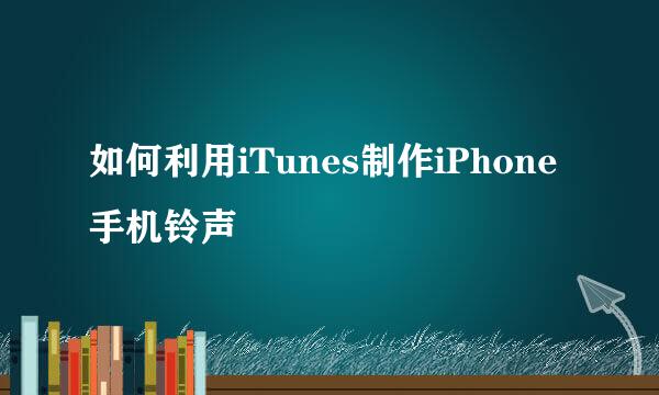 如何利用iTunes制作iPhone手机铃声