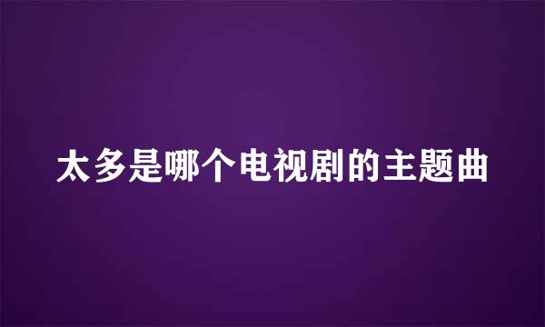 太多是哪个电视剧的主题曲