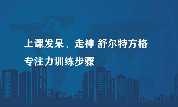 上课发呆、走神 舒尔特方格专注力训练步骤