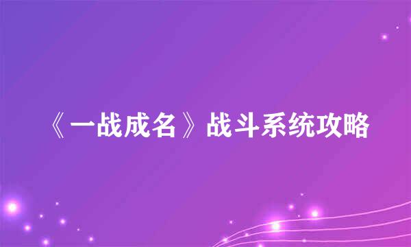 《一战成名》战斗系统攻略