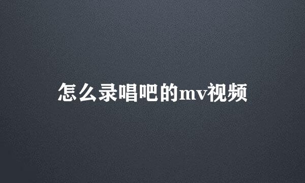 怎么录唱吧的mv视频