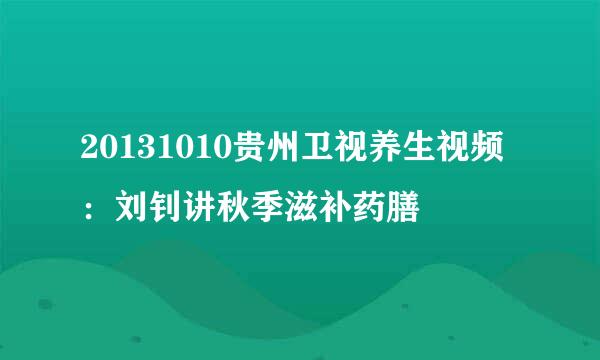 20131010贵州卫视养生视频：刘钊讲秋季滋补药膳