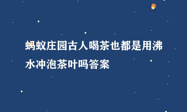 蚂蚁庄园古人喝茶也都是用沸水冲泡茶叶吗答案