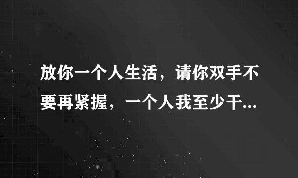 放你一个人生活，请你双手不要再紧握，一个人我至少干净利落，这个歌曲叫什么