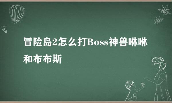 冒险岛2怎么打Boss神兽咻咻和布布斯