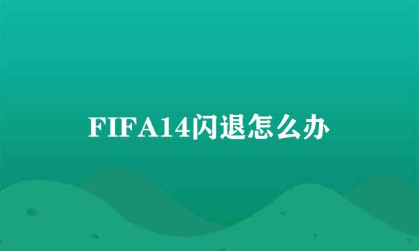 FIFA14闪退怎么办