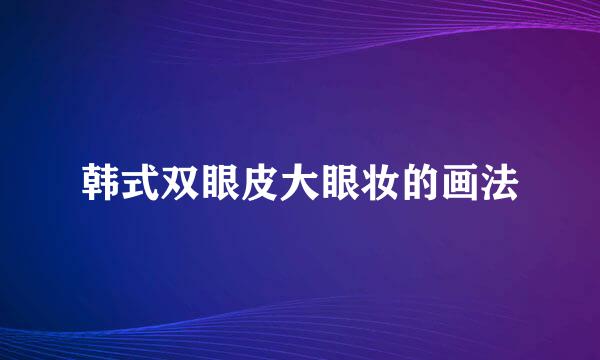 韩式双眼皮大眼妆的画法