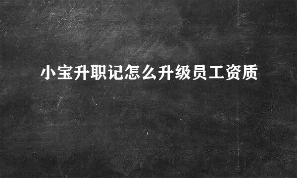 小宝升职记怎么升级员工资质