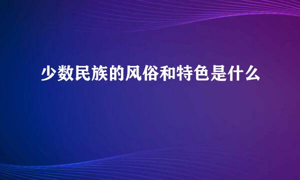 少数民族的风俗和特色是什么