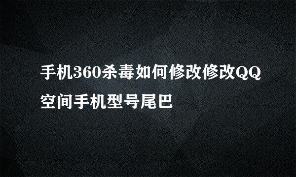 手机360杀毒如何修改修改QQ空间手机型号尾巴