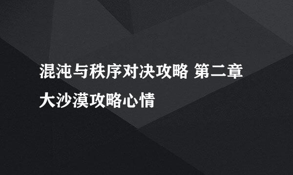 混沌与秩序对决攻略 第二章大沙漠攻略心情