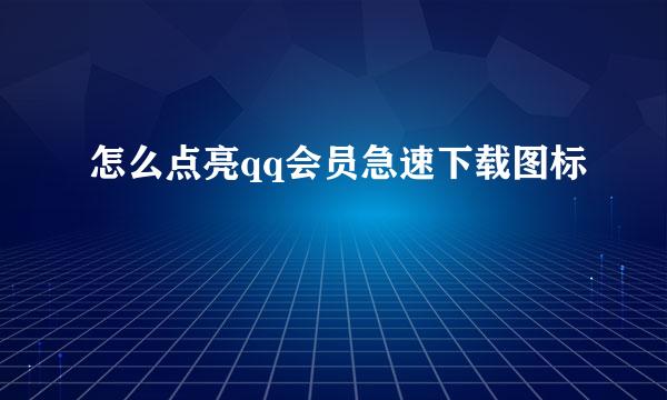 怎么点亮qq会员急速下载图标