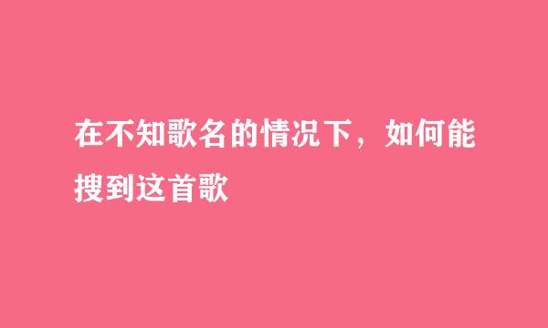 在不知歌名的情况下，如何能搜到这首歌