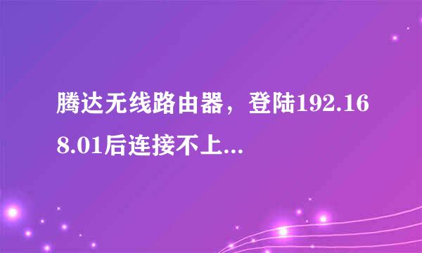 腾达无线路由器，登陆192.168.01后连接不上，是什么问题