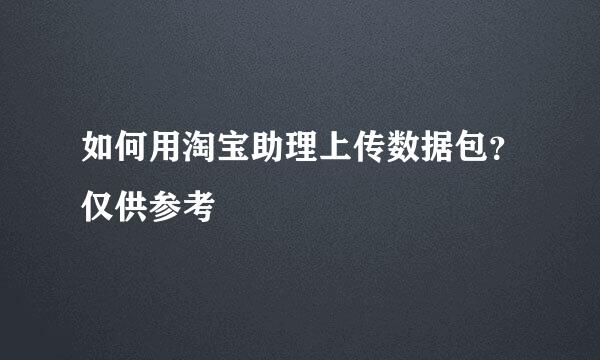 如何用淘宝助理上传数据包？仅供参考