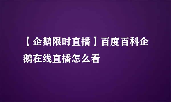 【企鹅限时直播】百度百科企鹅在线直播怎么看