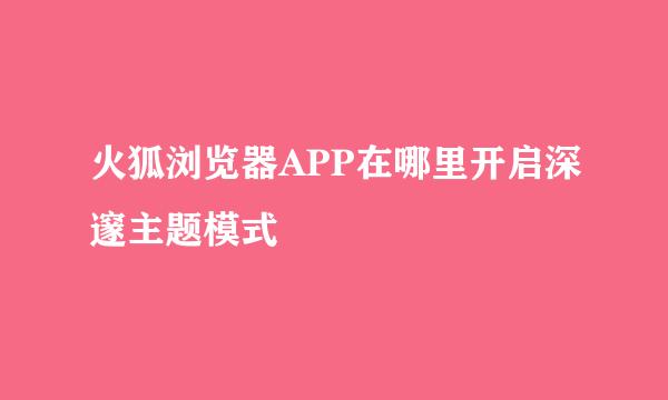 火狐浏览器APP在哪里开启深邃主题模式