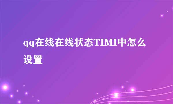 qq在线在线状态TIMI中怎么设置