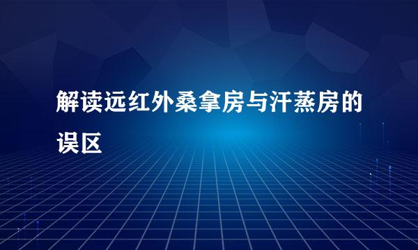 解读远红外桑拿房与汗蒸房的误区