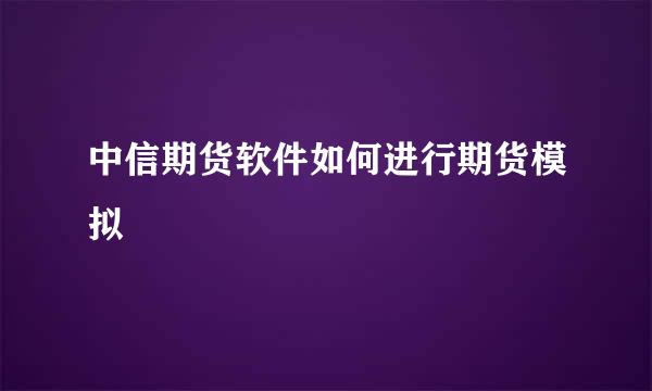 中信期货软件如何进行期货模拟