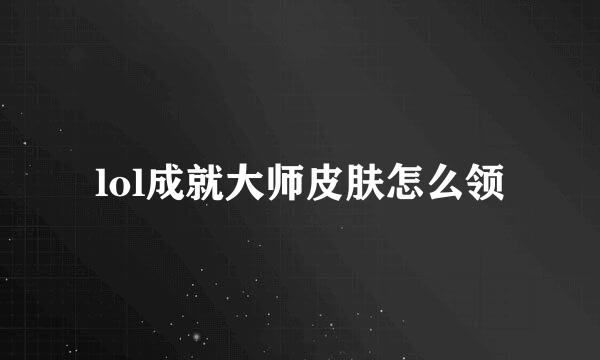 lol成就大师皮肤怎么领