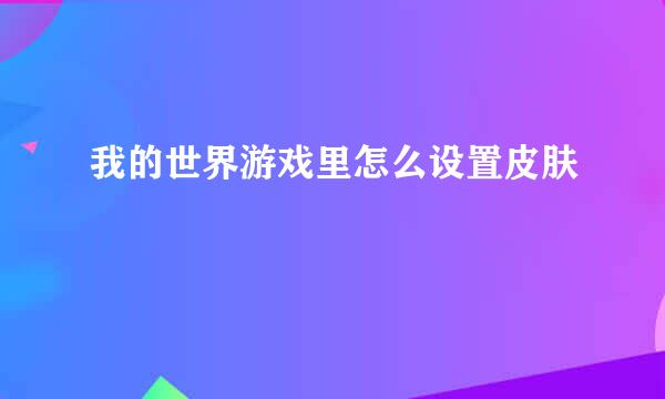 我的世界游戏里怎么设置皮肤