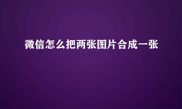 微信怎么把两张图片合成一张