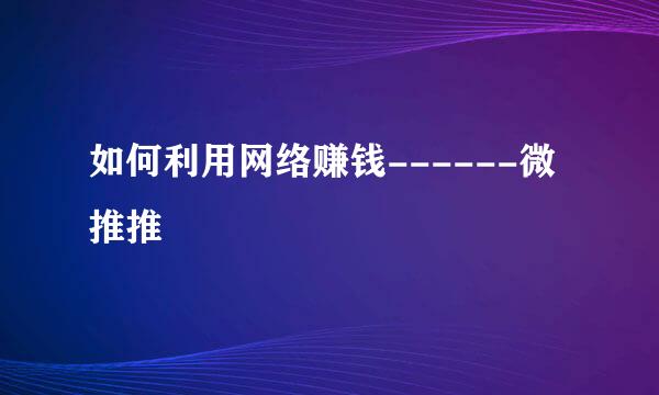 如何利用网络赚钱------微推推