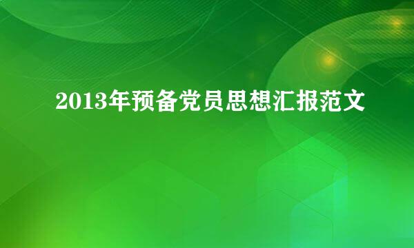 2013年预备党员思想汇报范文