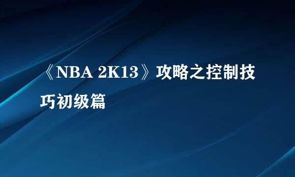 《NBA 2K13》攻略之控制技巧初级篇