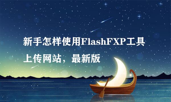 新手怎样使用FlashFXP工具上传网站，最新版