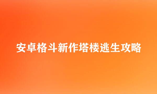 安卓格斗新作塔楼逃生攻略