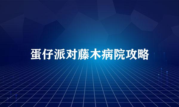 蛋仔派对藤木病院攻略