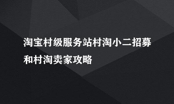 淘宝村级服务站村淘小二招募和村淘卖家攻略