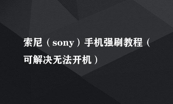 索尼（sony）手机强刷教程（可解决无法开机）