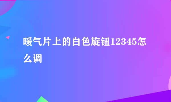 暖气片上的白色旋钮12345怎么调