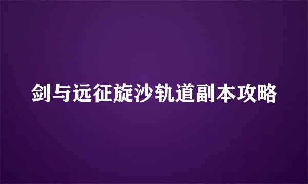 剑与远征旋沙轨道副本攻略