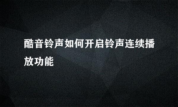 酷音铃声如何开启铃声连续播放功能