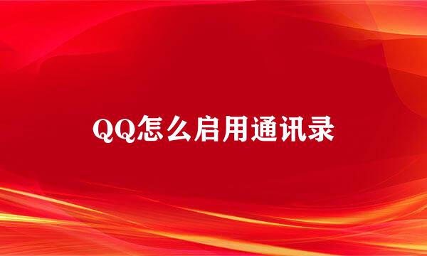 QQ怎么启用通讯录