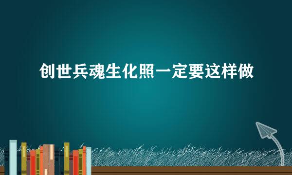 创世兵魂生化照一定要这样做