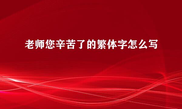 老师您辛苦了的繁体字怎么写