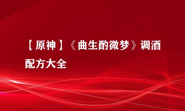 【原神】《曲生酌微梦》调酒配方大全