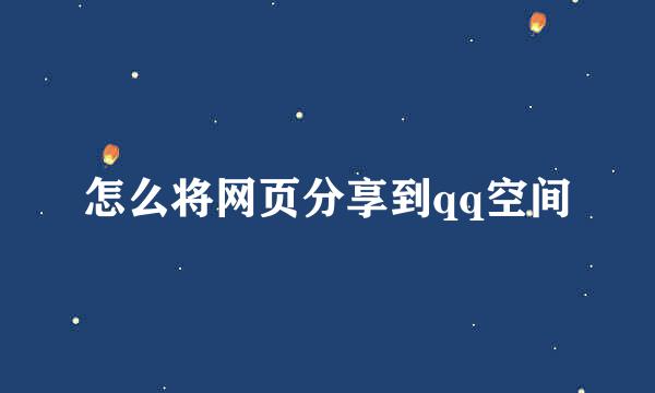 怎么将网页分享到qq空间