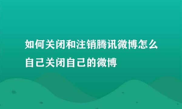 如何关闭和注销腾讯微博怎么自己关闭自己的微博