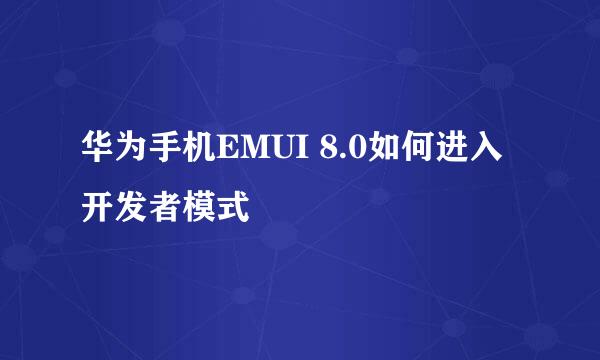 华为手机EMUI 8.0如何进入开发者模式