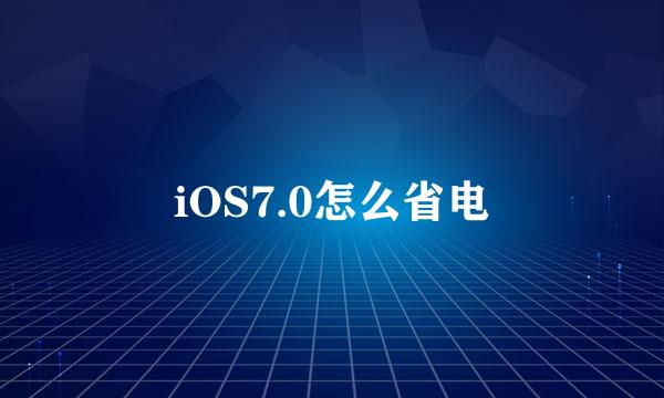 iOS7.0怎么省电