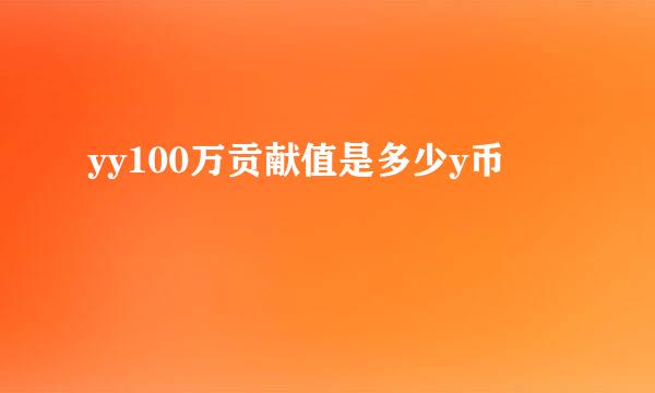 yy100万贡献值是多少y币