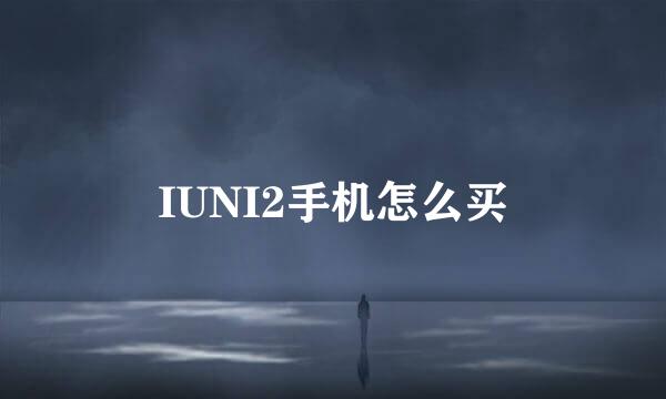 IUNI2手机怎么买